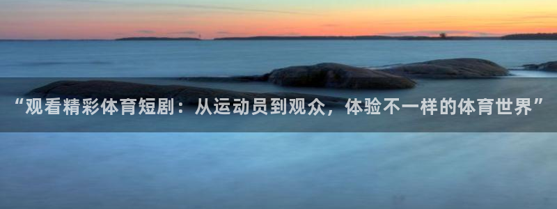 vsport体育官网下载平台是正规平台吗：“观看精彩体育短剧